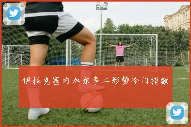 伊拉克塞内加尔争二形势冷门指数