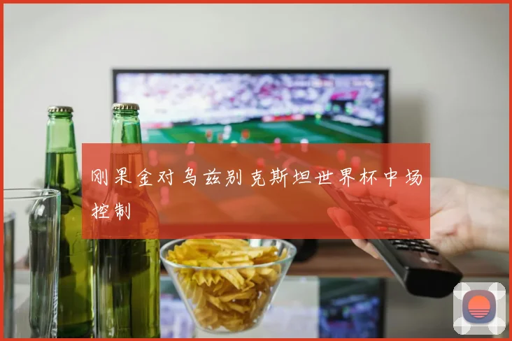 刚果金对乌兹别克斯坦世界杯中场控制