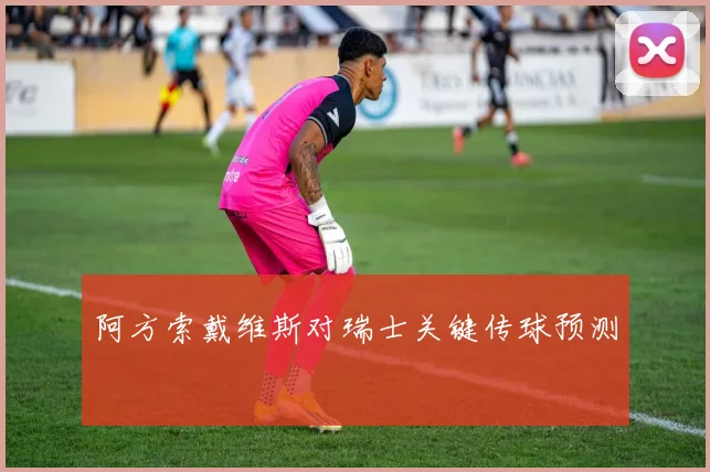阿方索戴维斯对瑞士关键传球预测
