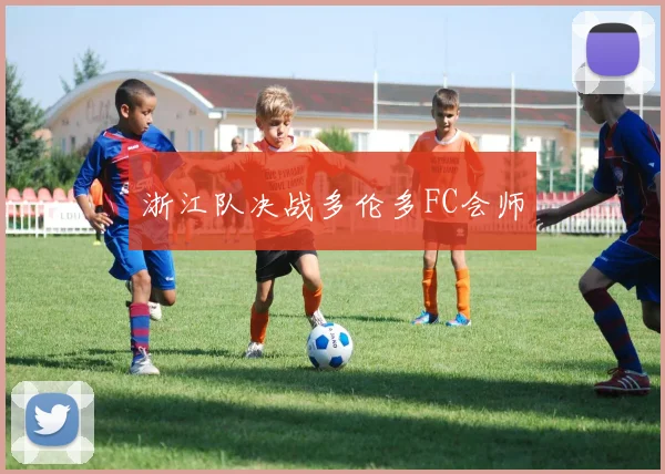 浙江队决战多伦多FC会师