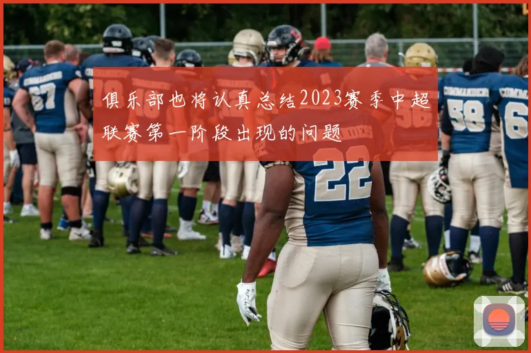 俱乐部也将认真总结2023赛季中超联赛第一阶段出现的问题