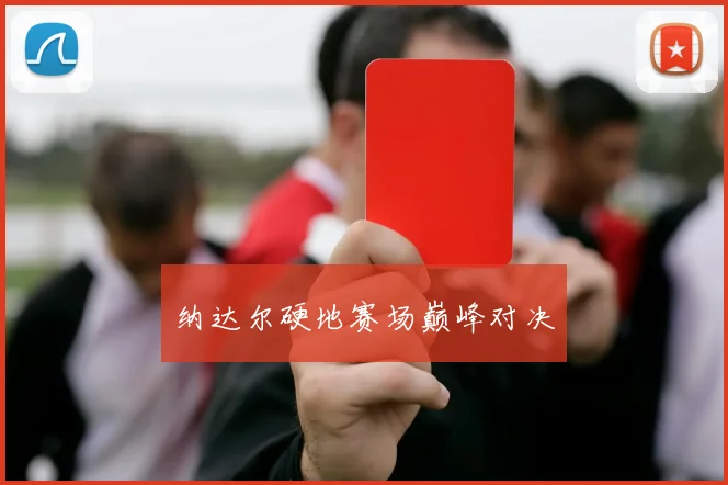 纳达尔硬地赛场巅峰对决