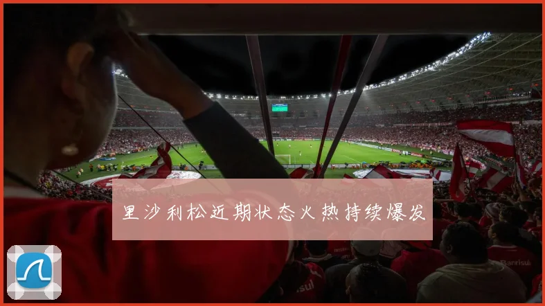 里沙利松近期状态火热持续爆发