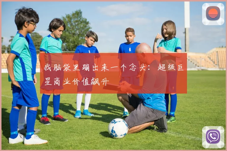 我脑袋里蹦出来一个念头：超级巨星商业价值飙升
