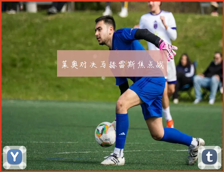 莱奥对决马赫雷斯焦点战