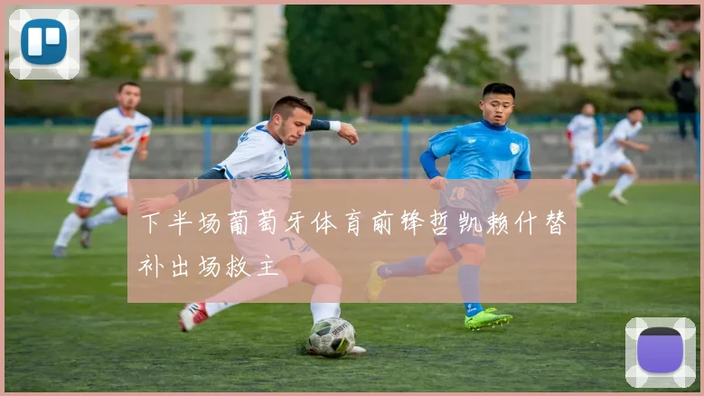 下半场葡萄牙体育前锋哲凯赖什替补出场救主