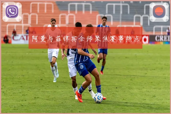阿曼与菲律宾会师聚焦赛事热点