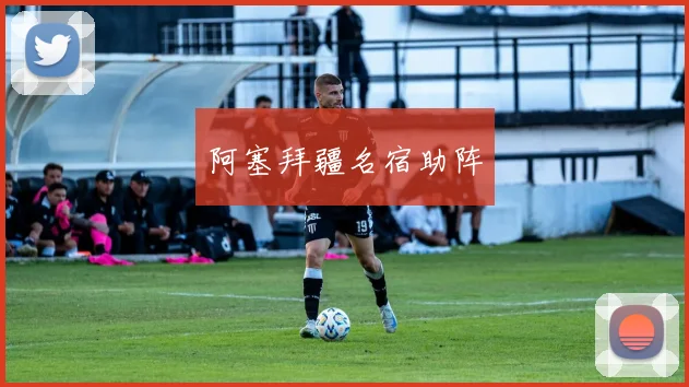 阿塞拜疆名宿助阵