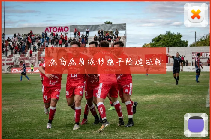 鹿岛鹿角读秒绝平险造逆转