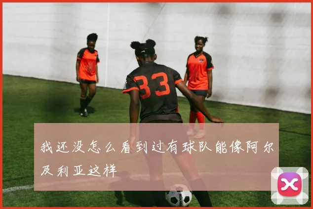 我还没怎么看到过有球队能像阿尔及利亚这样
