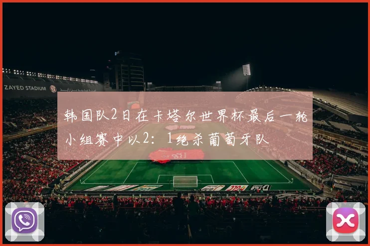 韩国队2日在卡塔尔世界杯最后一轮小组赛中以2：1绝杀葡萄牙队