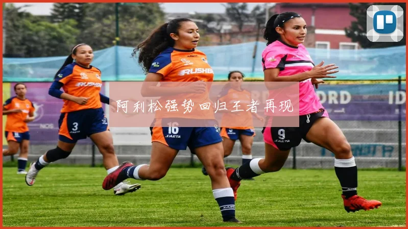 阿利松强势回归王者再现