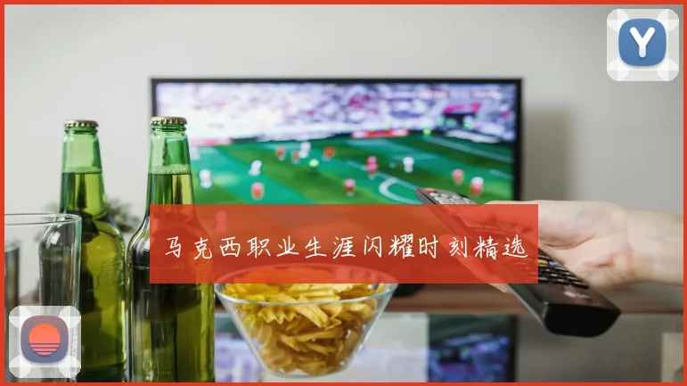 马克西职业生涯闪耀时刻精选
