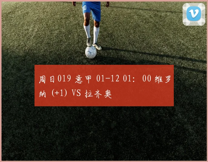 周日019 意甲 01-12 01：00 维罗纳 (+1) VS 拉齐奥