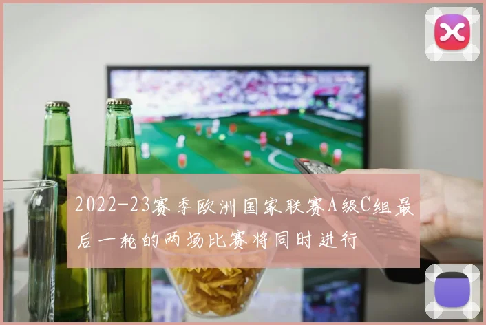 2022-23赛季欧洲国家联赛A级C组最后一轮的两场比赛将同时进行