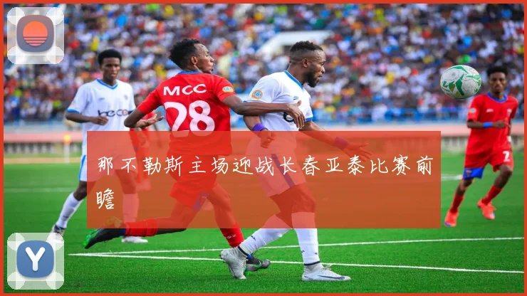 那不勒斯主场迎战长春亚泰比赛前瞻