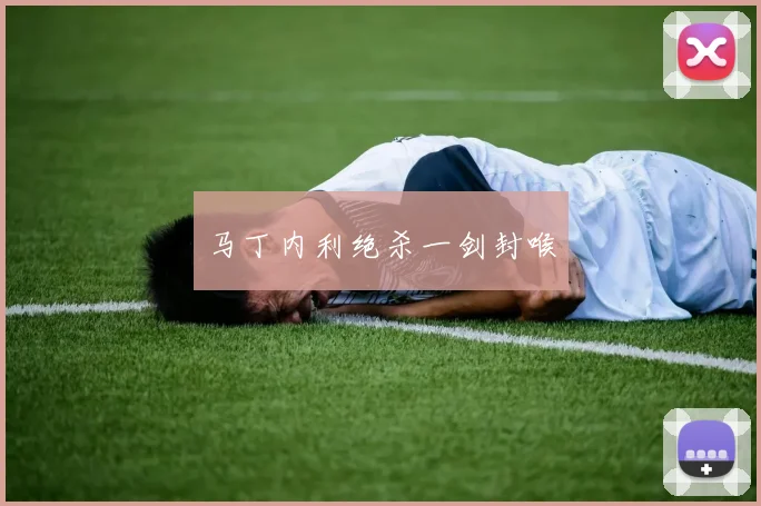 马丁内利绝杀一剑封喉