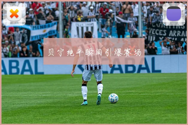 贝宁绝平瞬间引爆赛场
