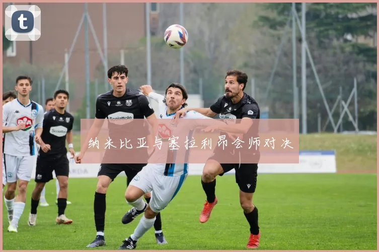 纳米比亚与塞拉利昂会师对决