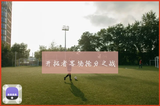 开拓者客场抢分之战