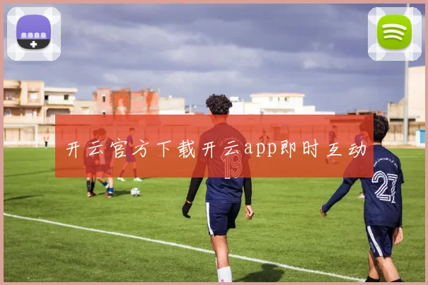 开云官方下载开云app即时互动