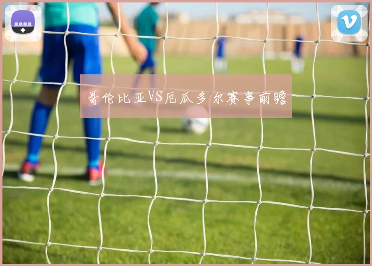 哥伦比亚VS厄瓜多尔赛事前瞻
