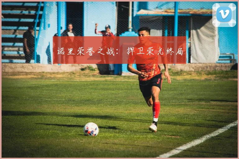 诺里荣誉之战：捍卫荣光终局