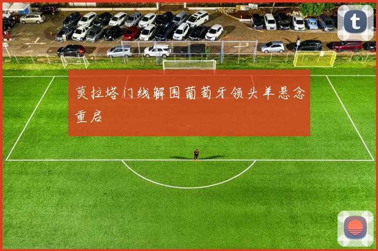 莫拉塔门线解围葡萄牙领头羊悬念重启