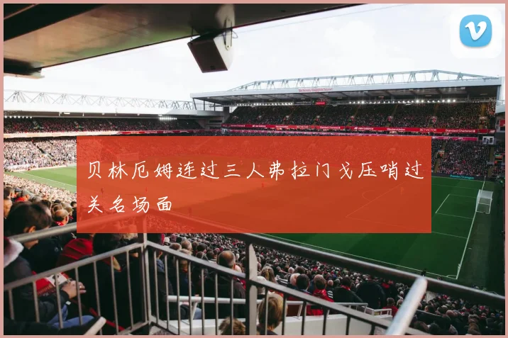 贝林厄姆连过三人弗拉门戈压哨过关名场面