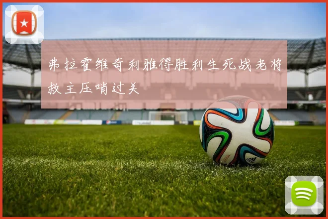 弗拉霍维奇利雅得胜利生死战老将救主压哨过关