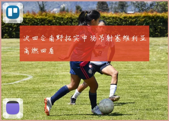 次回合南野拓实中场吊射塞维利亚高燃回看