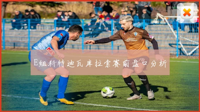 E组科特迪瓦库拉索赛前盘口分析