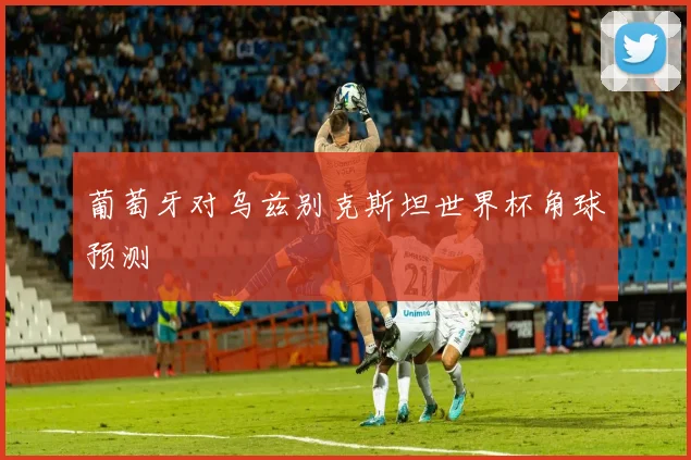 葡萄牙对乌兹别克斯坦世界杯角球预测