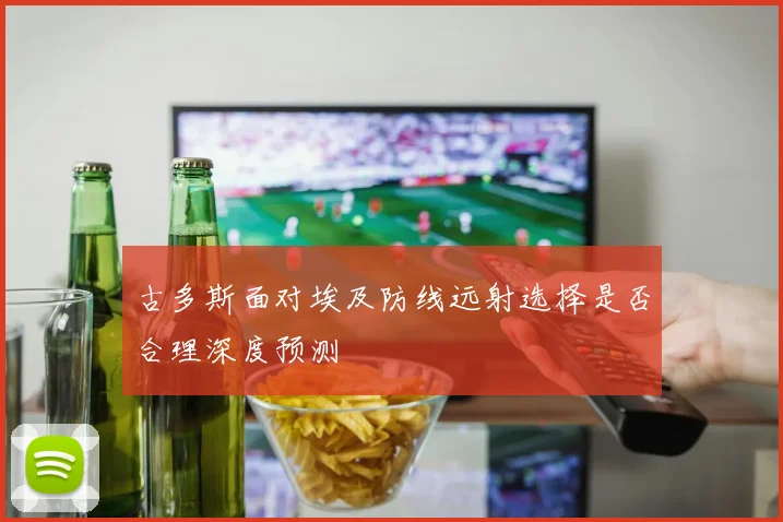 古多斯面对埃及防线远射选择是否合理深度预测