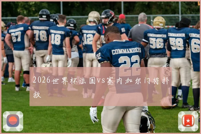 2026世界杯法国vs塞内加尔门将扑救