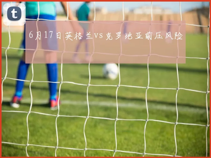 6月17日英格兰vs克罗地亚前压风险