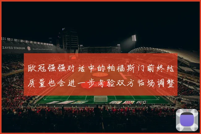 欧冠强强对话中的帕福斯门前终结质量也会进一步考验双方临场调整