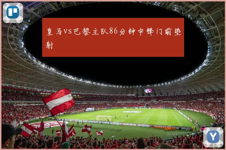皇马vs巴黎主队86分钟中锋门前垫射