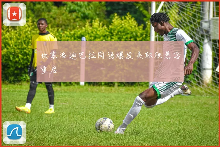 坎塞洛迪巴拉同场爆发美职联悬念重启