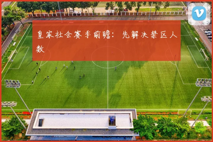 皇家社会赛季前瞻：先解决禁区人数