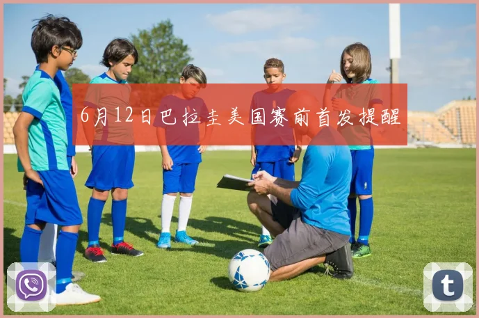 6月12日巴拉圭美国赛前首发提醒
