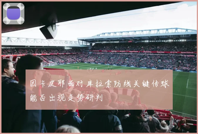 因卡皮耶面对库拉索防线关键传球能否出现走势研判