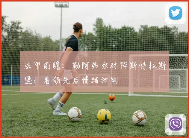 法甲前瞻：勒阿弗尔对阵斯特拉斯堡，看领先后情绪控制