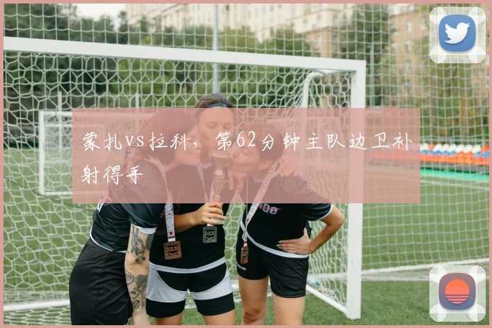 蒙扎vs拉科，第62分钟主队边卫补射得手